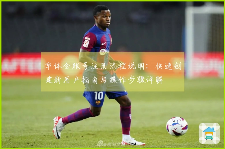 华体会账号注册流程说明：快速创建新用户指南与操作步骤详解