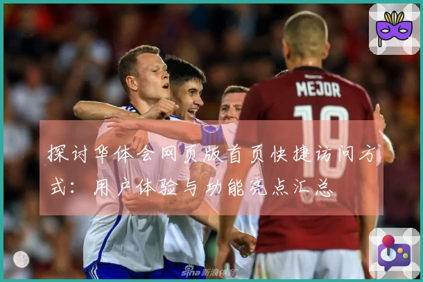 探讨华体会网页版首页快捷访问方式：用户体验与功能亮点汇总