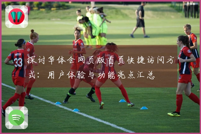 探讨华体会网页版首页快捷访问方式：用户体验与功能亮点汇总