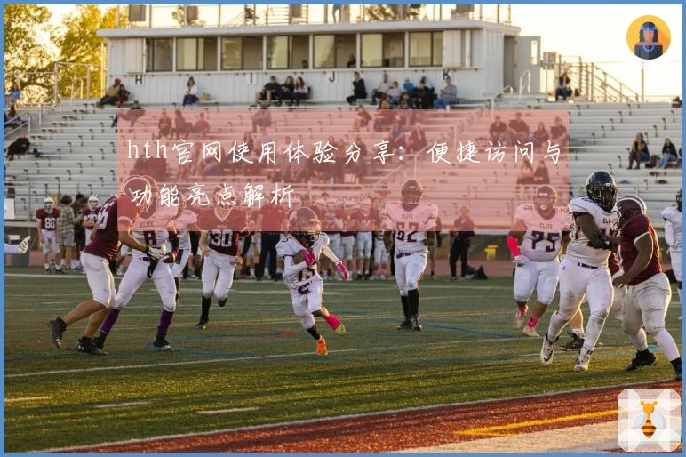 hth官网使用体验分享：便捷访问与功能亮点解析