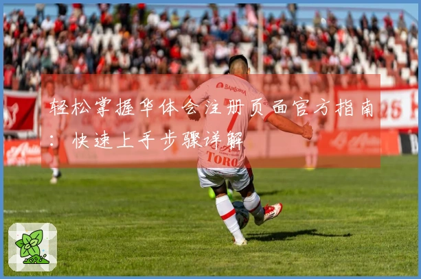 轻松掌握华体会注册页面官方指南：快速上手步骤详解