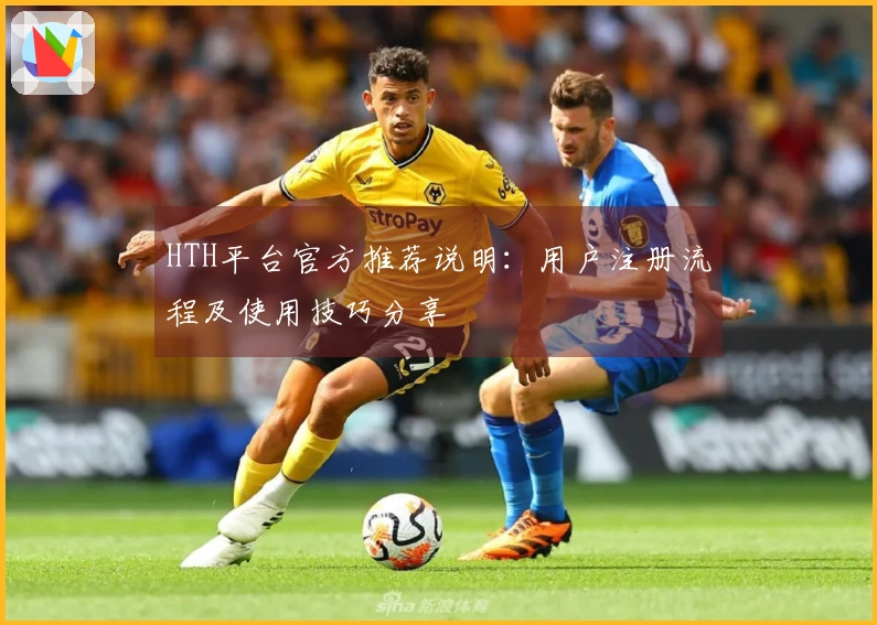HTH平台官方推荐说明：用户注册流程及使用技巧分享