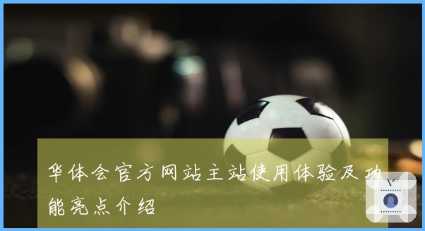 华体会官方网站主站使用体验及功能亮点介绍