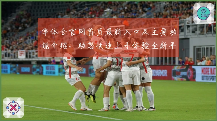 华体会官网首页最新入口及主要功能介绍，助您快速上手体验全新平台