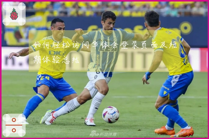 如何轻松访问华体会登录页面及短期体验总结