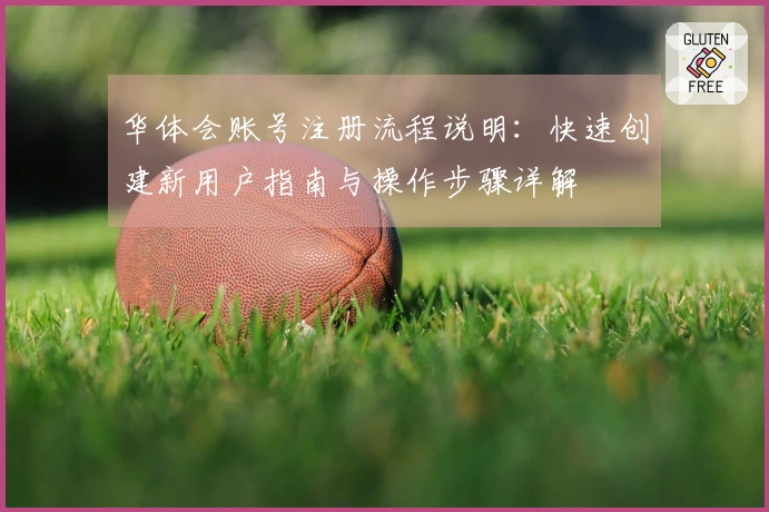 华体会账号注册流程说明：快速创建新用户指南与操作步骤详解