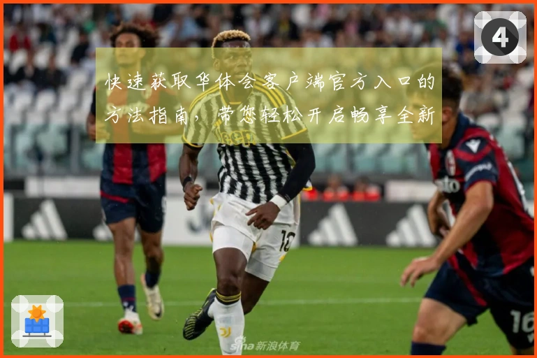 快速获取华体会客户端官方入口的方法指南，带您轻松开启畅享全新体验